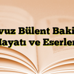 Yavuz Bülent Bakiler Hayatı ve Eserleri