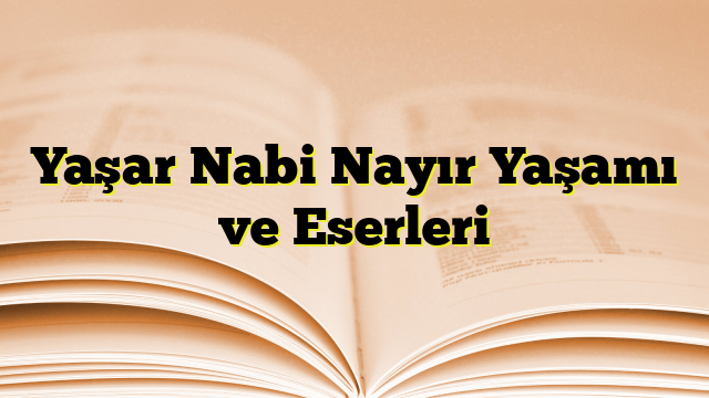 Yaşar Nabi Nayır Yaşamı ve Eserleri