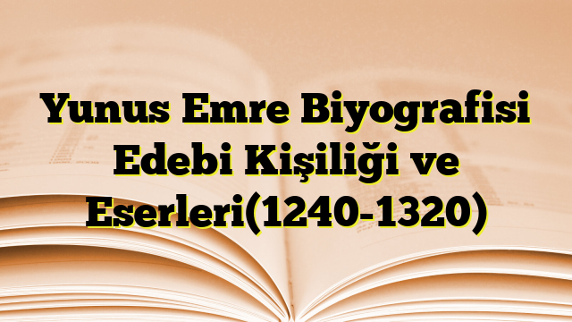 Yunus Emre Biyografisi Edebi Kişiliği ve Eserleri(1240-1320)