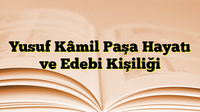 Yusuf Kâmil Paşa Hayatı ve Edebi Kişiliği