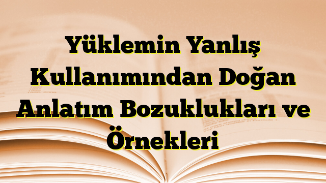 Yüklemin  Yanlış Kullanımından Doğan Anlatım Bozuklukları ve Örnekleri