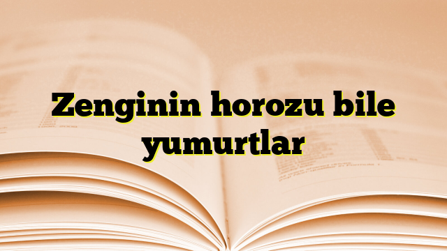 Zenginin horozu bile yumurtlar