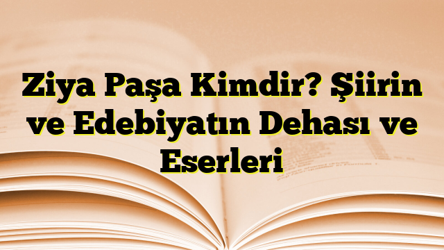 Ziya Paşa Kimdir? Şiirin ve Edebiyatın Dehası ve Eserleri