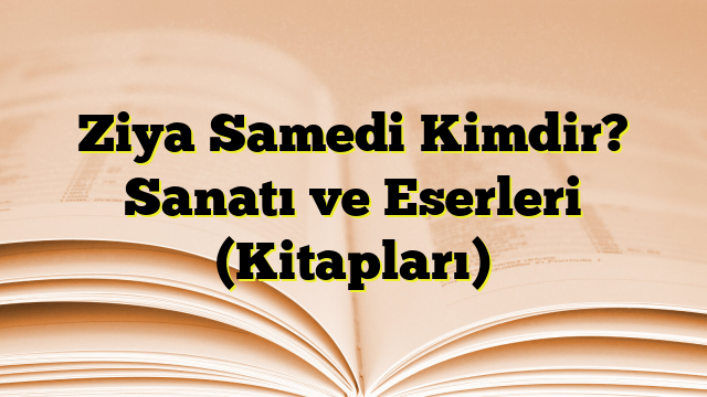 Ziya Samedi Kimdir? Sanatı ve Eserleri (Kitapları)