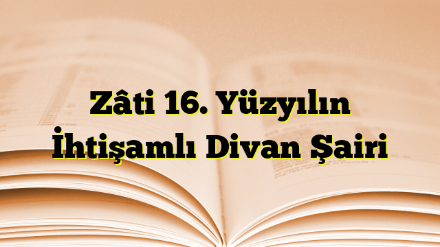 Zâti 16. Yüzyılın İhtişamlı Divan Şairi