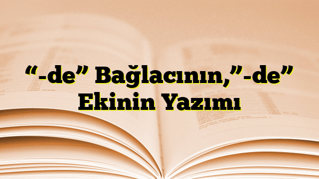 “-de” Bağlacının,”-de” Ekinin Yazımı