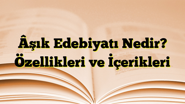 Âşık Edebiyatı Nedir? Özellikleri ve İçerikleri