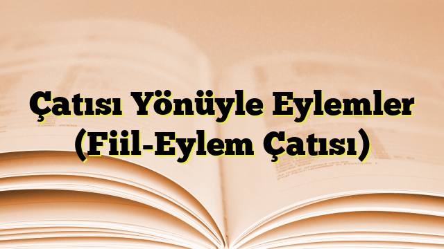 Çatısı Yönüyle Eylemler (Fiil-Eylem Çatısı)