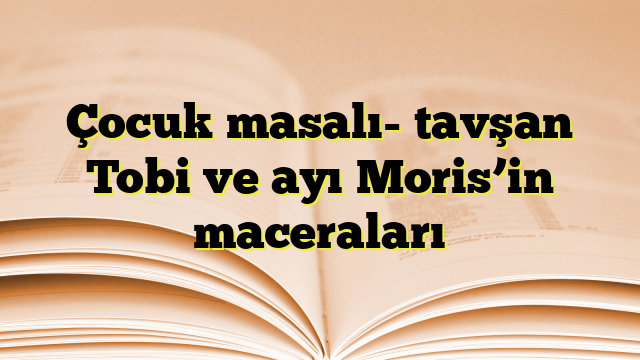 Çocuk masalı- tavşan Tobi ve ayı Moris’in maceraları