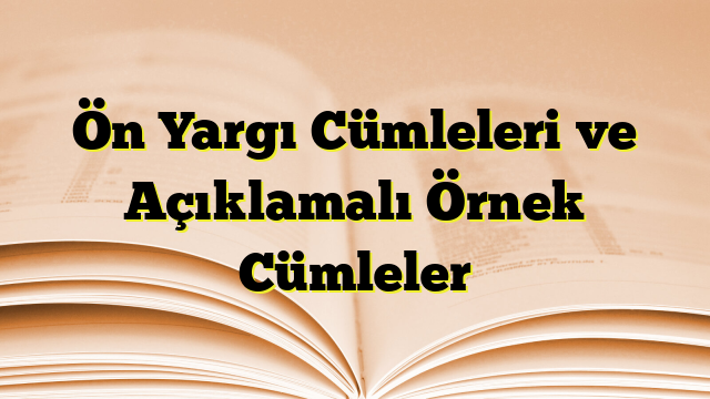 Ön Yargı Cümleleri ve Açıklamalı Örnek Cümleler