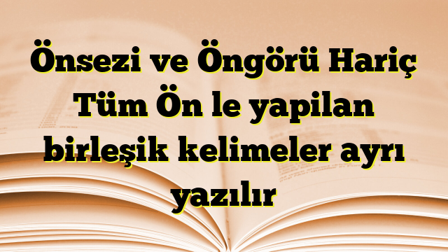 Önsezi ve Öngörü Hariç Tüm Ön le yapilan birleşik kelimeler ayrı yazılır