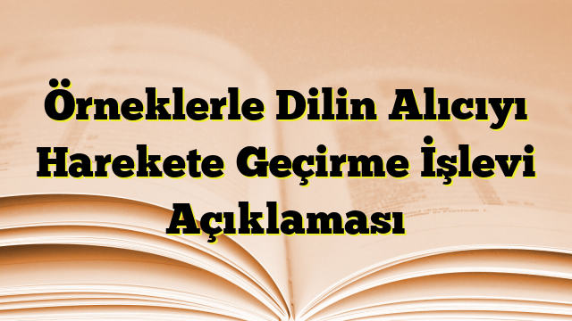 Örneklerle Dilin Alıcıyı Harekete Geçirme İşlevi Açıklaması