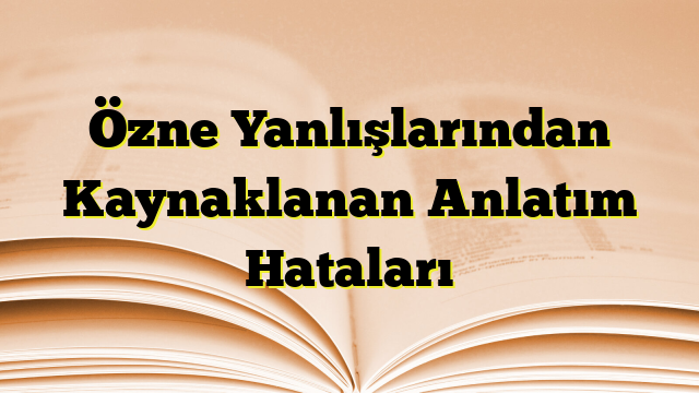 Özne Yanlışlarından Kaynaklanan Anlatım Hataları