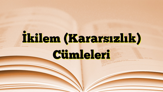 İkilem (Kararsızlık) Cümleleri