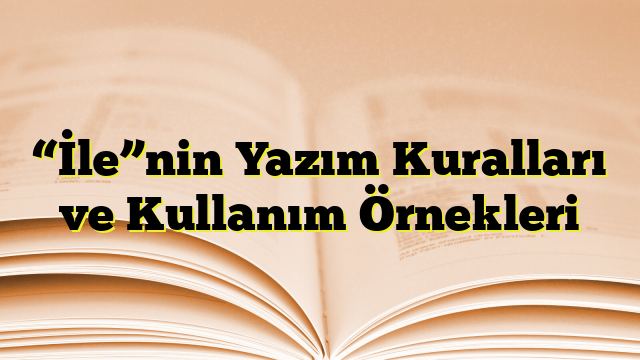 “İle”nin Yazım Kuralları ve Kullanım Örnekleri