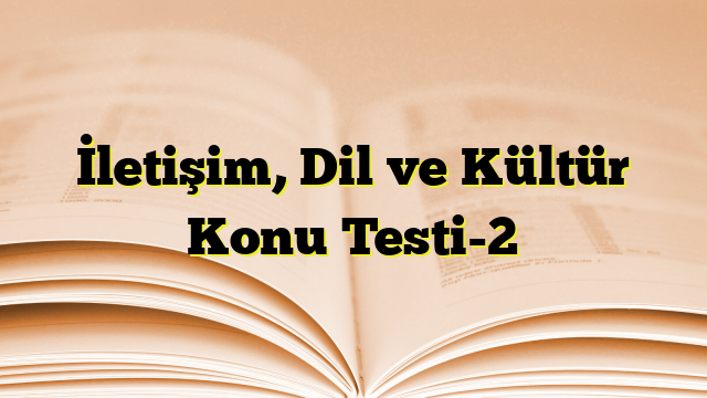 İletişim, Dil ve Kültür Konu Testi-2