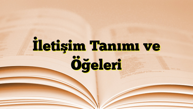 İletişim Tanımı ve Öğeleri