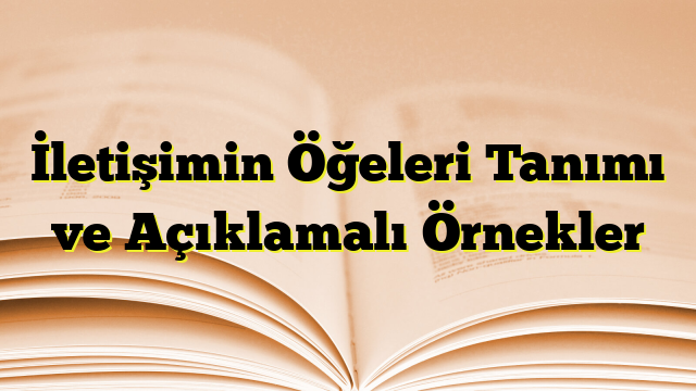 İletişimin Öğeleri Tanımı ve Açıklamalı Örnekler