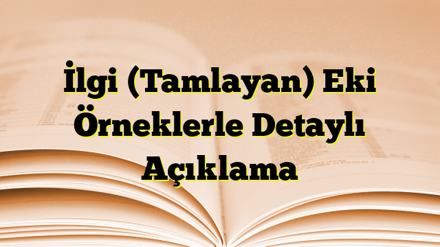 İlgi (Tamlayan) Eki Örneklerle Detaylı Açıklama