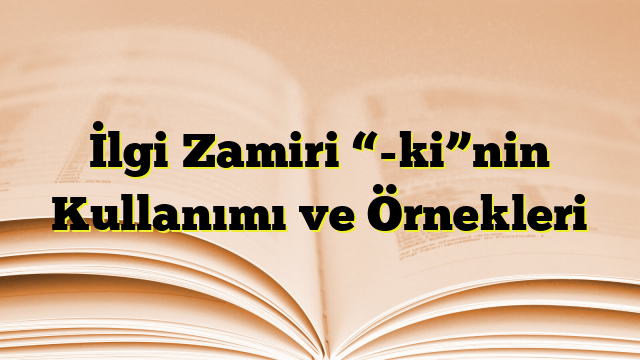 İlgi Zamiri “-ki”nin Kullanımı ve Örnekleri