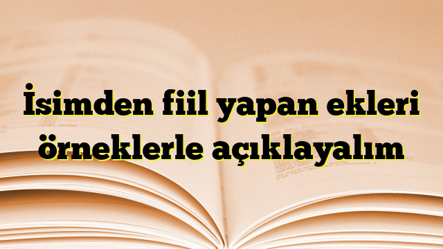 İsimden fiil yapan ekleri örneklerle açıklayalım