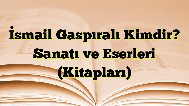 İsmail Gaspıralı Kimdir? Sanatı ve Eserleri (Kitapları)