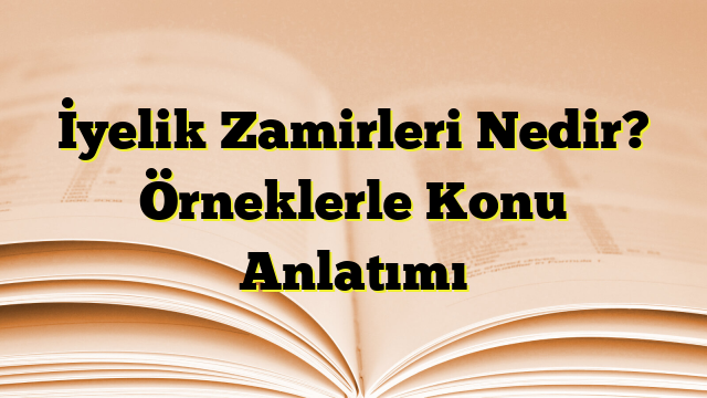 İyelik Zamirleri Nedir? Örneklerle Konu Anlatımı