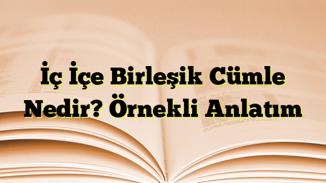 İç İçe Birleşik Cümle Nedir? Örnekli Anlatım