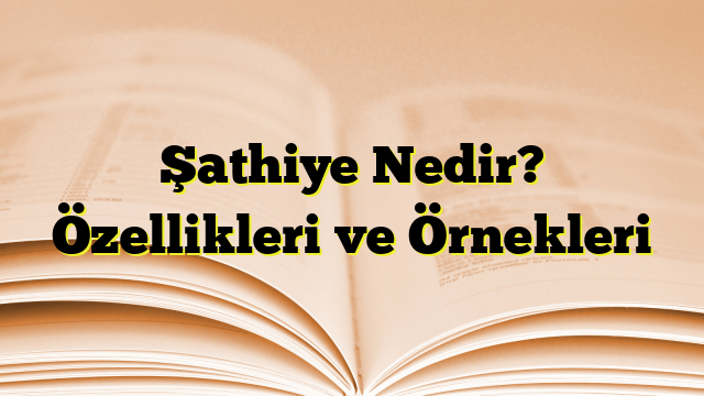 Şathiye Nedir? Özellikleri ve Örnekleri