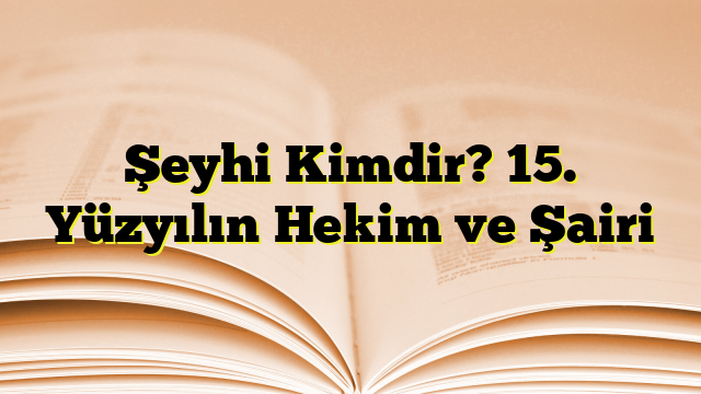 Şeyhi Kimdir? 15. Yüzyılın Hekim ve Şairi