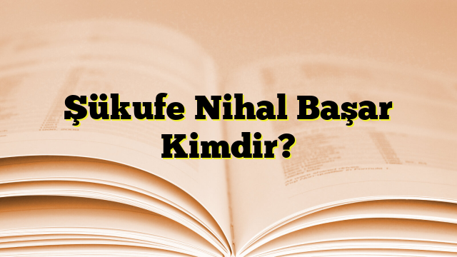 Şükufe Nihal Başar Kimdir?