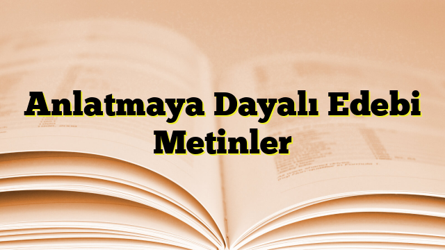 Anlatmaya Dayalı Edebi Metinler