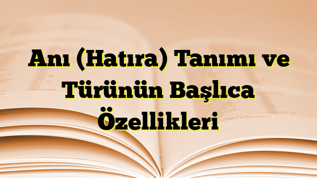 Anı (Hatıra) Tanımı ve Türünün Başlıca Özellikleri