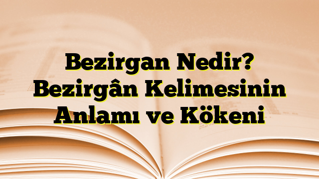 Bezirgan Nedir? Bezirgân Kelimesinin Anlamı ve Kökeni