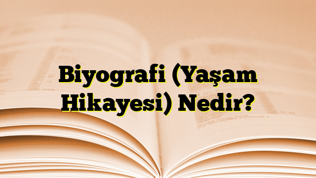 Biyografi (Yaşam Hikayesi) Nedir?