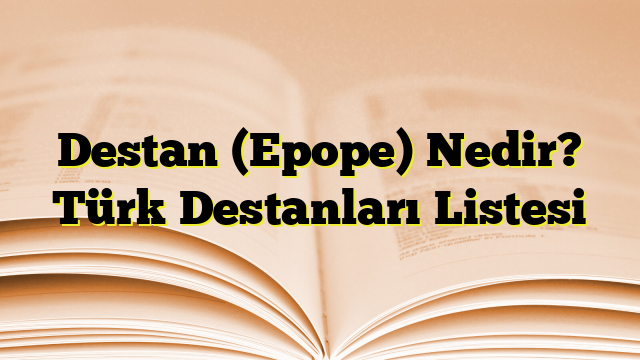 Destan (Epope) Nedir? Türk Destanları Listesi