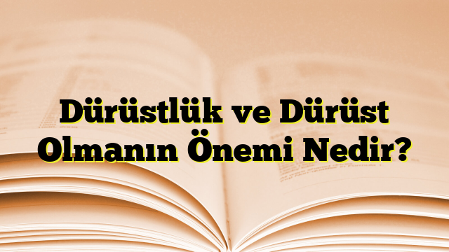 Dürüstlük ve Dürüst Olmanın Önemi Nedir?