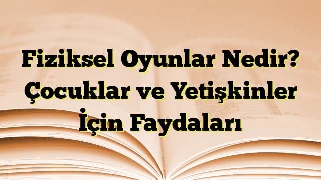 Fiziksel Oyunlar Nedir? Çocuklar ve Yetişkinler İçin Faydaları