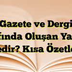 Gazete ve Dergi Etrafında Oluşan Yazılar Nedir? Kısa Özetleri