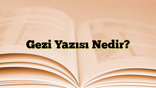 Gezi Yazısı Nedir?