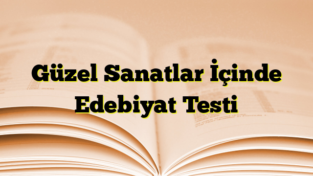 Güzel Sanatlar İçinde Edebiyat Testi