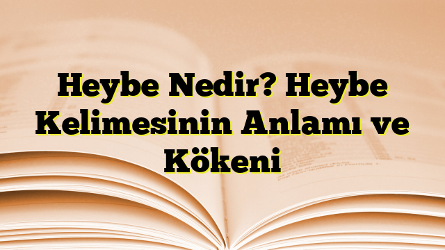 Heybe Nedir? Heybe Kelimesinin Anlamı ve Kökeni