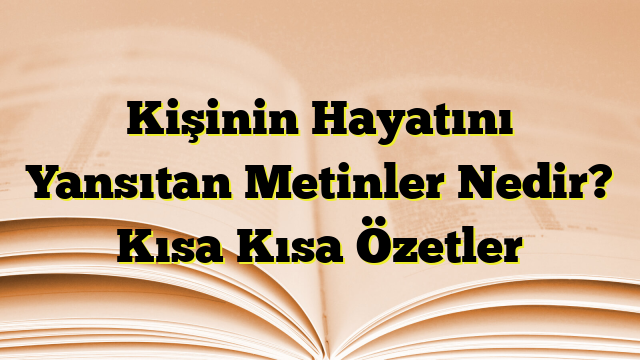 Kişinin Hayatını Yansıtan Metinler Nedir? Kısa Kısa Özetler