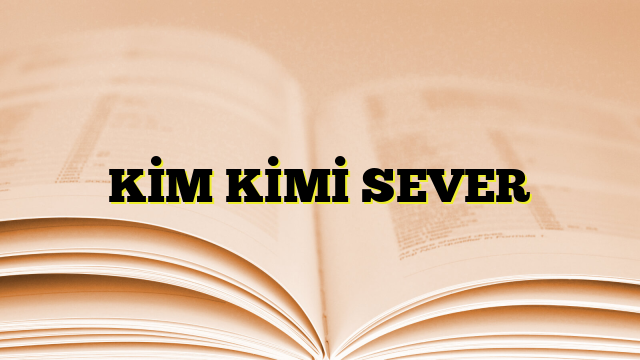 KİM KİMİ SEVER