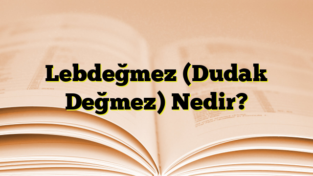 Lebdeğmez (Dudak Değmez) Nedir?