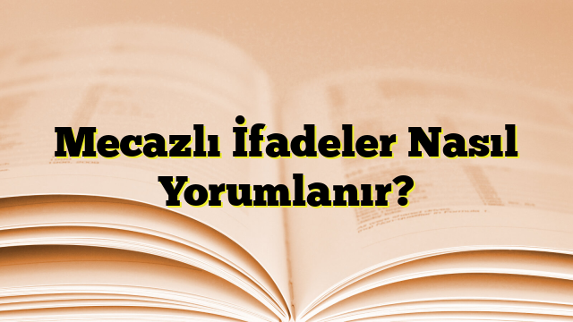 Mecazlı İfadeler Nasıl Yorumlanır?