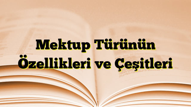 Mektup Türünün Özellikleri ve Çeşitleri