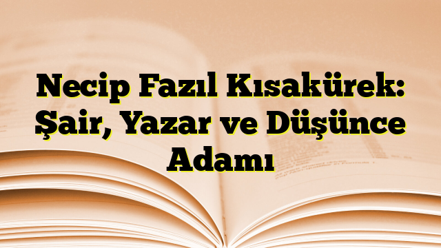 Necip Fazıl Kısakürek: Şair, Yazar ve Düşünce Adamı