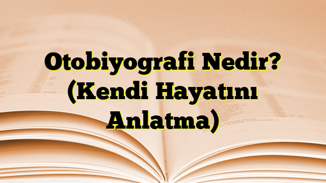 Otobiyografi Nedir? (Kendi Hayatını Anlatma)