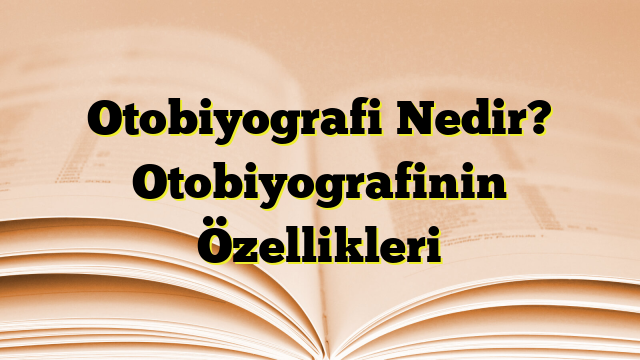 Otobiyografi Nedir? Otobiyografinin Özellikleri